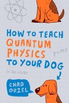 How to Teach Quantum Physics to Your Dog, de Chad Orzel | portada del libro