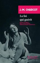 LA FOI QUI GUERIT SUIVI DE J.M CHARCOT, de JEAN MARTIN CHARCOT | portada del libro