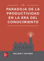 LA PARADOJA DE LA PRODUCTIVIDAD EN LA ERA DEL CONOCIMIENTO, de WILLIAM F. HEITMAN | portada del libro