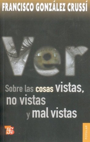 Ver : Sobre las cosas vistas, no vistas y mal vistas, de GONZALEZ CRUSSI, FRANCISCO | portada del libro