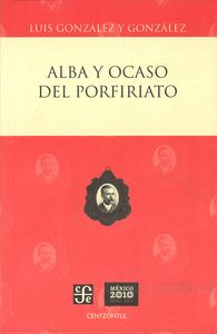 ALBA Y OCASO DEL PORFIRIATO, de GONZALEZ Y GONZALEZ, LUIS | portada del libro