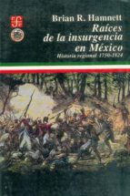 RAICES DE LA INSURGENCIA EN MEXICO, de Brian R. Hamnett | portada del libro