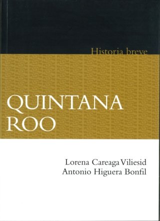 Quintana Roo. Historia breve, de CAREAGA VILIESID, LORENA Y ANTONIO HIGUE | portada del libro