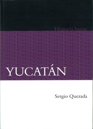 Yucatán. Historia breve, de QUEZADA, SERGIO | portada del libro
