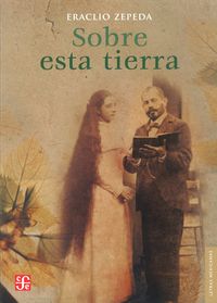 SOBRE ESTA TIERRA, de ZEPEDA, ERACLIO | portada del libro