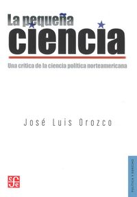 La pequeña ciencia. Una cr¡tica de la ciencia pol¡tica norteamericana, de OROZCO, JOSE LUIS | portada del libro