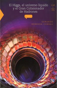HIGGS, EL UNIVERSO LIQUIDO Y EL GRAN COLISIONADOR DE HADRONES, EL, de HERRERA CORRAL, GERARDO | portada del libro