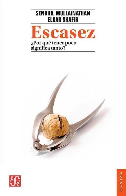 ESCASEZ ¿POR QUE TENER POCO SIGNIFICA TANTO?, de SENDHIL MULLAINATHAN#ELDAR SHAFIR | portada del libro