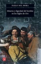 MISERIA Y DIGNIDAD DEL SER HUMANO EN LOS SIGLOS DE ORO, de PABLO SOL MORA | portada del libro