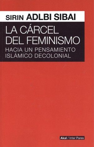 CARCEL DEL FEMINISMO. HACIA PENSAMIENTO ISLAMICO DECOLONIAL, de SIRIN ADLBI | portada del libro