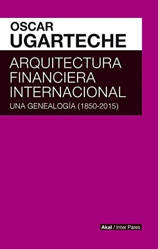 ARQUITECTURA FINANCIERA INTERNACIONAL. GENEALOGIA 1850-2015, de UGARTECHE GALARZA | portada del libro