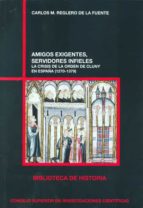 AMIGOS EXIGENTES, SERVIDORES FIELES: LA CRISIS DE LA ORDEN DE CLU NY EN ESPAÑA (1270-1379), de Carlos Manuel Reglero de la Fu