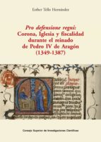 Pro defensione regni : Corona, Iglesia y fiscalidad durante el reinado de Pedro IV de Aragón (1349-1387), de ESTHER TELLO HER