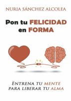 PON TU FELICIDAD EN FORMA, de NURIA SANCHEZ ALCOLEA | portada del libro