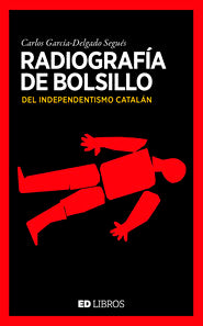 RADIOGRAFIA DE BOLSILLO DEL INDEPENDENTISMO CATALAN, de CARLOS GARCíA-DELGADO SEGUéS | portada del libro