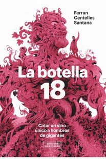 LA BOTELLA 18. CATAR UN VINO UNICO A HOMBROS DE GIGANTES, de CENTELLES SANTANA, FERRAN | portada del libro