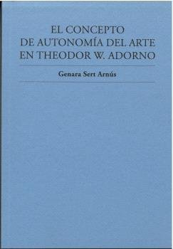 EL CONCEPTO DE AUTONOMIA DEL ARTE EN THEODOR W. ADORNO, de GENARA SERT ARNUS | portada del libro