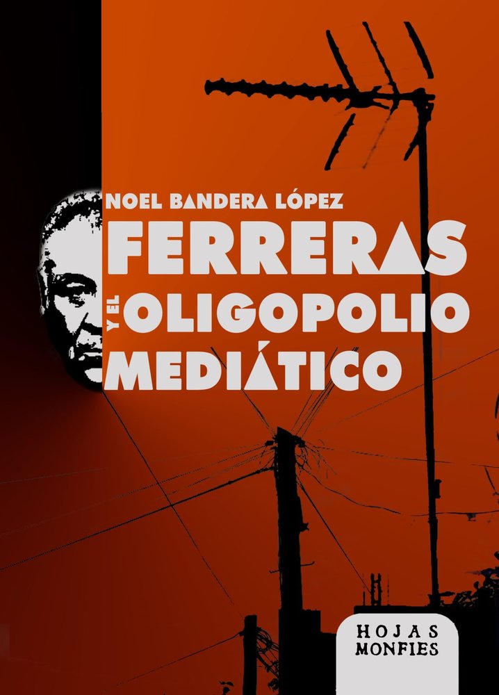 FERRERAS Y EL OLIGOPOLIO MEDIATICO, de BANDERA LÓPEZ, NOEL | portada del libro
