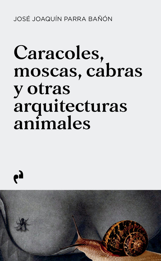 CARACOLES, MOSCAS, CABRAS Y OTRAS ARQUITECTURAS ANIMALES, de PARRA BAÑON,JOSE JOAQUIN | portada del libro