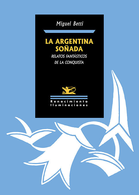 LA ARGENTINA SOÑADA RELATOS FANTASTICOS DE LA CONQUISTA, de BETTI,MIGUEL | portada del libro