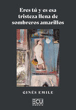 ERES TU Y ES ESA TRISTEZA LLENA DE SOMBREROS AMARILLOS, de EMILE, GINES | portada del libro