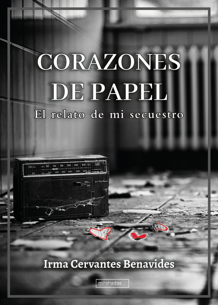Corazones de papel. El relato de mi secuestro, de CERVANTES BENAVIDES,IRMA | portada del libro