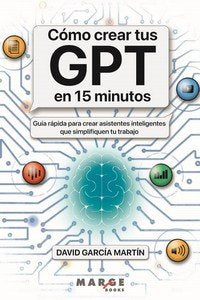COMO CREAR TUS GPT EN 15 MINUTOS, de GARCIA MARTIN, DAVID | portada del libro