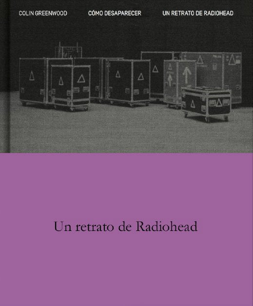 COMO DESAPARECER. UN RETRATO DE RADIOHEAD, de GREENWOOD,COLIN | portada del libro