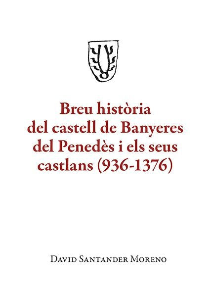 BREU HISTòRIA DEL CASTELL DE BANYERES DEL PENEDÿS I ELS SEUS CASTLANS (936-137, de MORENO, DAVID SANTANDER | portada del libr