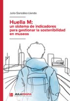 HUELLA M: UN SISTEMA DE INDICADORES PARA GESTIONAR LA SOSTENIBILIDAD EN MUSEOS, de JULIO GONZALEZ  LIENDO | portada del libro