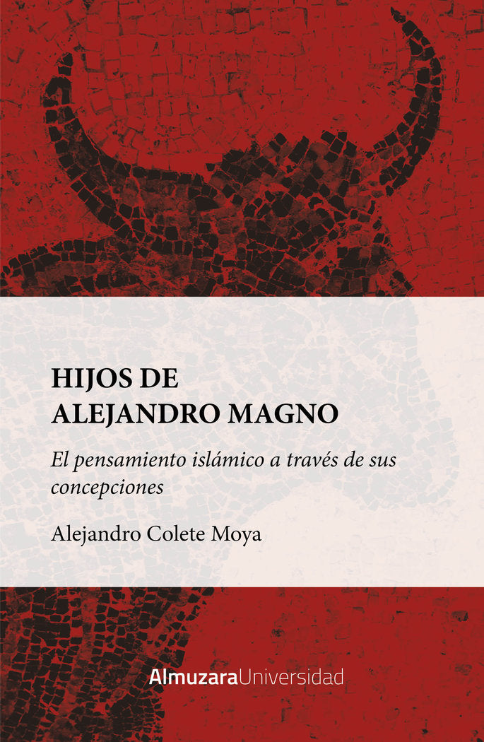 HIJOS DE ALEJANDRO MAGNO: EL PENSAMIENTO ISLﾁMICO A TRAVﾉS DE SUS CONCEPCIONES, de ALEJANDRO COLETE MOYA | portada del libro