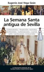 SEMANA SANTA ANTIGUA DE SEVILLA, LA, de Eugenio José Vega Geán | portada del libro