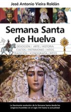 SEMANA SANTA DE HUELVA, de JOSE ANTONIO VIEIRA ROLDAN | portada del libro