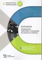 ECOS ROTOS: INFORMACIÓN TERRITORIO Y CIUDADANÍA EN CASTILLA-LA MA NCHA, de LUIS MAURICIO CALVO RUBIOMARIA JOSE UFARTE RUIZ | 