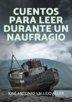 Cuentos para leer durante un naufragio, de JOSE ANTONIO VALLEJO ALLER | portada del libro
