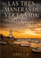 Las tres maneras de ver la vida: Padres, hijos y adolescentes, de GREY C.R. | portada del libro
