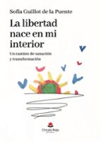 LA LIBERTAD NACE EN MI INTERIOR. UN CAMINO DE SANACIÓN Y TRANSFOR, de SOFIA GUILLOT DE LA PUENTE | portada del libro