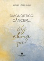 DIAGNÓSTICO: CÁNCER ... ¿Y AHORA QUÉ ?, de JOSE MIGUEL LOPEZ RUBIO | portada del libro