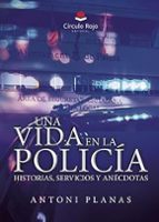 UNA VIDA EN LA POLICÍA. HISTORIAS, SERVICIOS Y ANÉCDOTAS., de ANTONI PLANAS | portada del libro