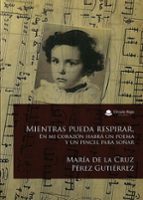 Mientras pueda respirar. En mi corazón habrá un poema y un pincel para soñar, de MARIA DE LA CRUZ PEREZ GUTIERREZ | portada d