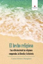 EL HECHO RELIGIOSO. UNA REFLEXION DESDE LAS RELIGIONES COMPARDAS, LA FILOSOFIA Y LA HISTORIA, de Carlos Molero Manglano | por