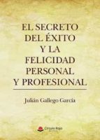 SECRETO DEL EXITO  Y LA FELICIDAD PERSONAL Y PROFESIONAL, EL, de JULIAN GALLEGOGARCIA | portada del libro
