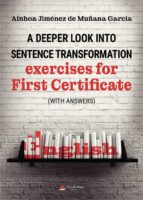 A DEEPER LOOK INTO SENTENCE TRANSFORMATION. EXERCISES FOR FIRST CERTIFICATE (WITH ANSWERS), de AINHOA JIMENEZ DE MUÑANA GARCI