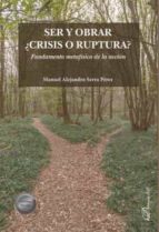 SER Y OBRAR CRISIS O RUPTURA, de MANUEL ALEJANDRO SERRA PEREZ | portada del libro