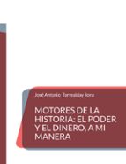 Motores de la Historia: el poder y el dinero, a mi manera, de JOSE ANTONIO TORREALDAY LLONA | portada del libro
