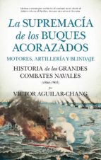 SUPREMACﾍA DE LOS BUQUES ACORAZADOS, LA. MOTORES, ARTILLERﾍA Y BLINDAJE, de VICTOR AGUILAR CHANG | portada del libro