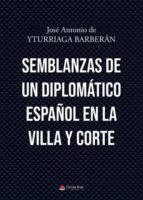 Semblanzas de un diplomático español en la Villa y Corte, de JOSE ANTONIO DE YTURRIAGA BARBERAN | portada del libro