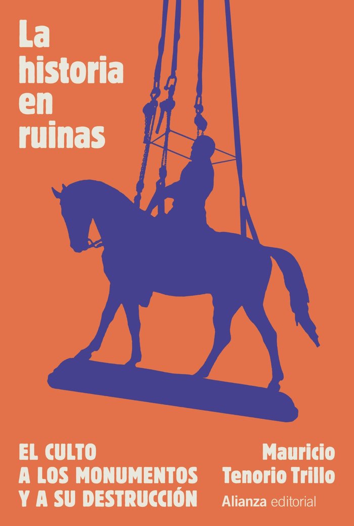 LA HISTORIA EN RUINAS. EL CULTO A LOS MONUMENTOS Y A SU DEST, de TENORIO TRILLO, MAURICIO | portada del libro