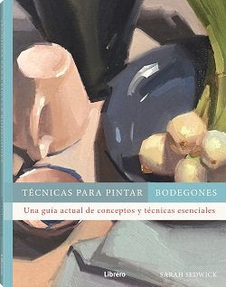 TECNICAS PARA PINTAR BODEGONES, de SEDWICK, SARAH | portada del libro