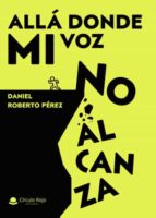 Allá donde mi voz no alcanza, de DANIEL ROBERTO PEREZ | portada del libro